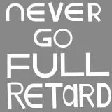 never go full retard