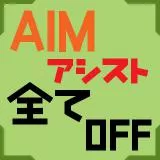 AIM アシスト 全て OFF　(Aim assist All off)