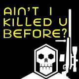 Ain't I killed you before?