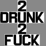 2 DRUNK 2 FUCK